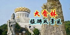大鸡巴操穴视频免费看中国浙江-绍兴大香林旅游风景区